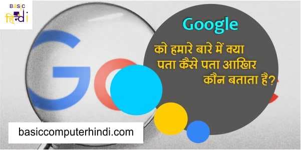 Read more about the article Google को हमारे बारे में क्या पता है आखिर Google को हमारे बारे में कौन बताता है ?